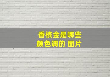 香槟金是哪些颜色调的 图片